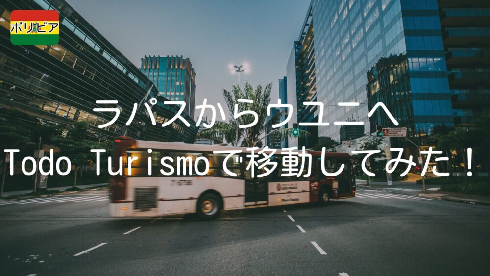 ラパスからウユニへTodo Turismoで移動してみた！